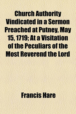 Book cover for Church Authority Vindicated in a Sermon Preached at Putney, May 15, 1719; At a Visitation of the Peculiars of the Most Reverend the Lord