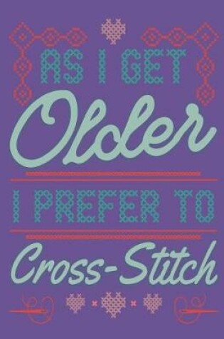 Cover of As I Get Older I Prefer To Cross Stitch