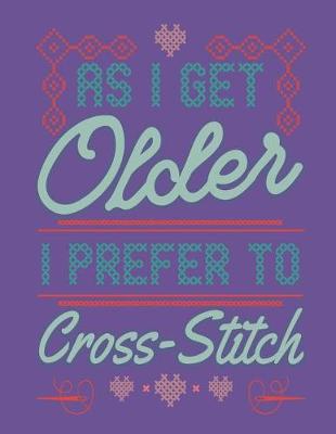 Book cover for As I Get Older I Prefer To Cross Stitch