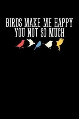 Cover of Birds Make Me Happy You Not So Much