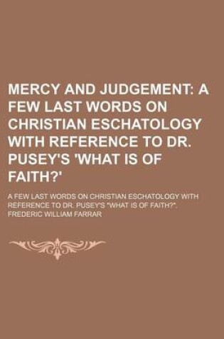 Cover of Mercy and Judgement; A Few Last Words on Christian Eschatology with Reference to Dr. Pusey's 'What Is of Faith?'. a Few Last Words on Christian Eschatology with Reference to Dr. Pusey's "What Is of Faith?."