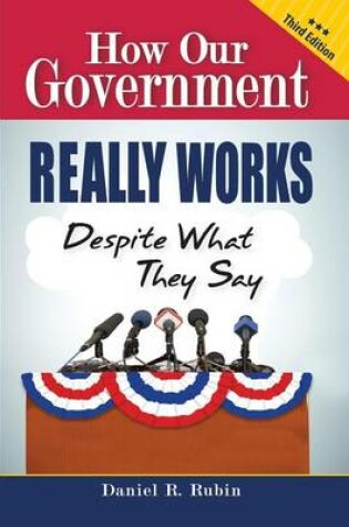 Cover of How Our Government Really Works, Despite What They Say - Third Edition