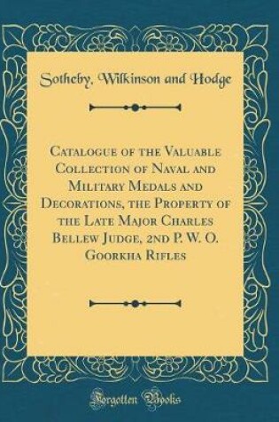 Cover of Catalogue of the Valuable Collection of Naval and Military Medals and Decorations, the Property of the Late Major Charles Bellew Judge, 2nd P. W. O. Goorkha Rifles (Classic Reprint)