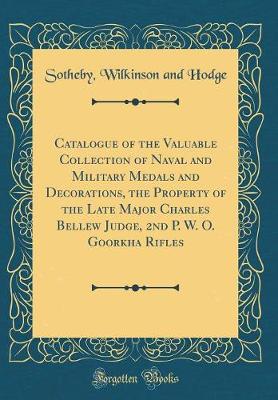 Book cover for Catalogue of the Valuable Collection of Naval and Military Medals and Decorations, the Property of the Late Major Charles Bellew Judge, 2nd P. W. O. Goorkha Rifles (Classic Reprint)