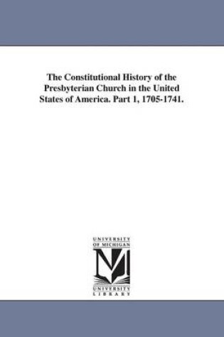 Cover of The Constitutional History of the Presbyterian Church in the United States of America. Part 1, 1705-1741.