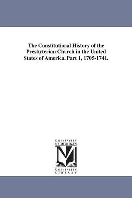 Book cover for The Constitutional History of the Presbyterian Church in the United States of America. Part 1, 1705-1741.