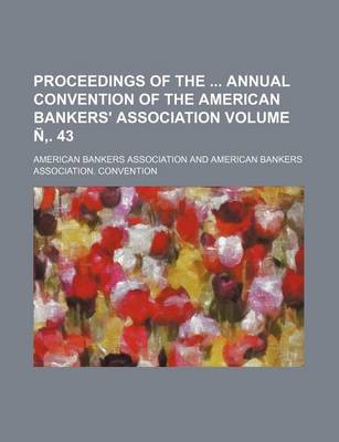 Book cover for Proceedings of the Annual Convention of the American Bankers' Association Volume N . 43