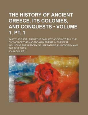 Book cover for The History of Ancient Greece, Its Colonies, and Conquests (Volume 1, PT. 1); Part the First from the Earliest Accounts Till the Division of the Macedonian Empire in the East Including the History of Literature, Philosophy, and the Fine Arts