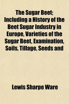 Book cover for The Sugar Beet; Including a History of the Beet Sugar Industry in Europe, Varieties of the Sugar Beet, Examination, Soils, Tillage, Seeds and