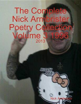 Book cover for The Complete Nick Armbrister Poetry Collection Volume 3 1996 - 2013