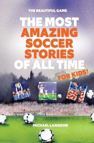 Cover of The Most Amazing Soccer Stories Of All Time - For Kids!