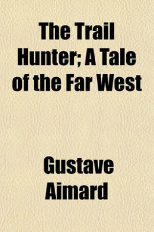 Cover of The Trail Hunter; A Tale of the Far West