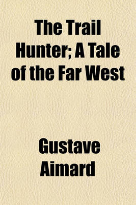 Book cover for The Trail Hunter; A Tale of the Far West