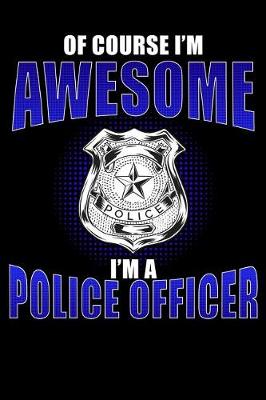 Book cover for Of Course I'm Awesome I'm a Police Officer