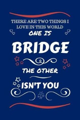 Cover of There Are Two Things I Love In This World One Is Bridge The Other Isn't You