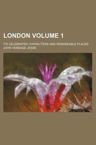 Cover of London Volume 1; Its Celebrated Characters and Remarkable Places