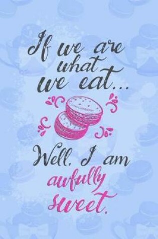 Cover of If We Are What We Eat... Well, I Am Awfully Sweet.