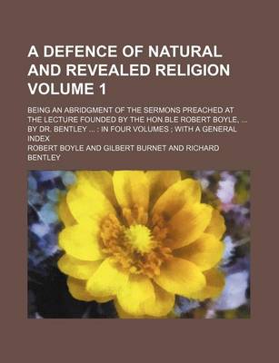 Book cover for A Defence of Natural and Revealed Religion Volume 1; Being an Abridgment of the Sermons Preached at the Lecture Founded by the Hon.Ble Robert Boyle, ... by Dr. Bentley ...