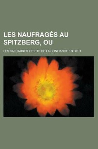 Cover of Les Naufrages Au Spitzberg, Ou; Les Salutaires Effets de la Confiance En Dieu
