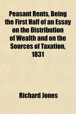 Book cover for Peasant Rents, Being the First Half of an Essay on the Distribution of Wealth and on the Sources of Taxation, 1831