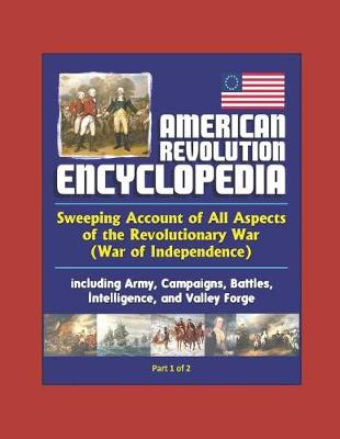 Book cover for American Revolution Encyclopedia - Sweeping Account of All Aspects of the Revolutionary War (War of Independence) including Army, Campaigns, Battles, Intelligence, and Valley Forge (Part 1 of 2)