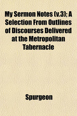 Book cover for My Sermon Notes (V.3); A Selection from Outlines of Discourses Delivered at the Metropolitan Tabernacle