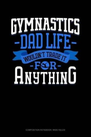 Cover of Gymnastics Dad Life Wouldn't Trade It for Anything