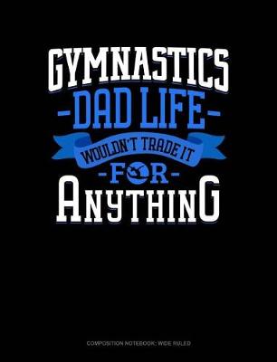 Cover of Gymnastics Dad Life Wouldn't Trade It for Anything