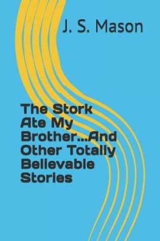 Cover of The Stork Ate My Brother...And Other Totally Believable Stories