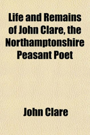 Cover of Life and Remains of John Clare, the Northamptonshire Peasant Poet