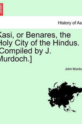 Cover of Kasi, or Benares, the Holy City of the Hindus. [Compiled by J. Murdoch.]