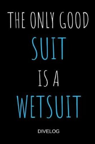 Cover of The Only Good Suit Is A Wetsuit Divelog