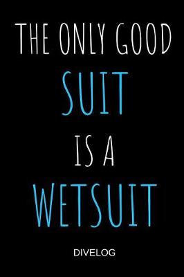 Book cover for The Only Good Suit Is A Wetsuit Divelog