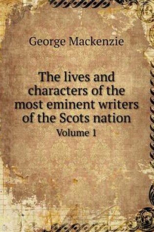 Cover of The lives and characters of the most eminent writers of the Scots nation Volume 1