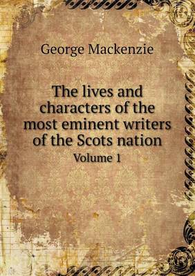 Book cover for The lives and characters of the most eminent writers of the Scots nation Volume 1