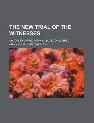 Book cover for The New Trial of the Witnesses; Or, the Resurrection of Jesus Considered