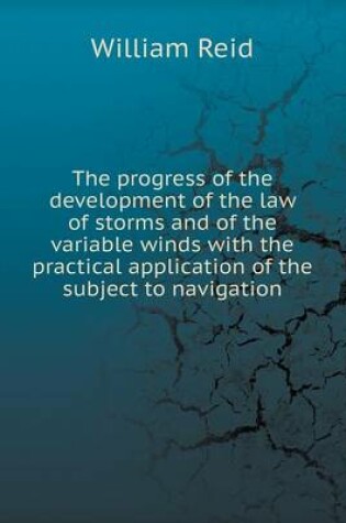 Cover of The progress of the development of the law of storms and of the variable winds with the practical application of the subject to navigation