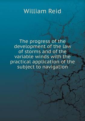 Book cover for The progress of the development of the law of storms and of the variable winds with the practical application of the subject to navigation