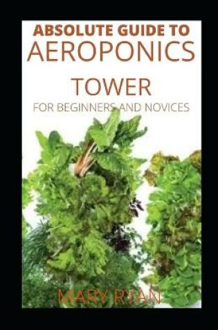 Cover of Absolute Guide To Aeroponics Tower For Beginners And Novices