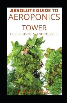 Book cover for Absolute Guide To Aeroponics Tower For Beginners And Novices