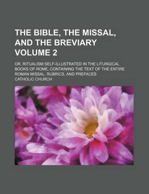 Book cover for The Bible, the Missal, and the Breviary Volume 2; Or, Ritualism Self-Illustrated in the Liturgical Books of Rome, Containing the Text of the Entire Roman Missal, Rubrics, and Prefaces