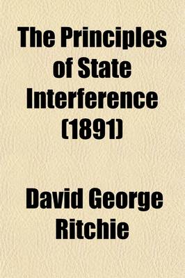 Book cover for The Principles of State Interference (Volume 28); Four Essays on the Political Philosophy of Mr. Herbert Spencer, J. S. Mill, and T. H. Green