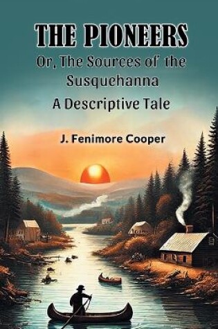 Cover of The Pioneers Or, The Sources of the Susquehanna A Descriptive Tale