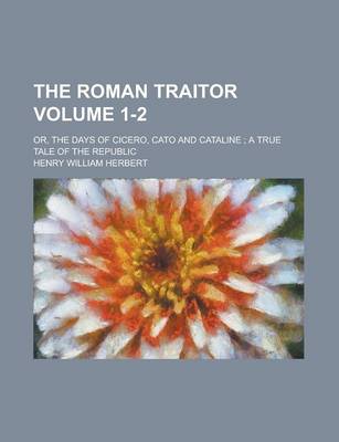 Book cover for The Roman Traitor; Or, the Days of Cicero, Cato and Cataline; A True Tale of the Republic Volume 1-2