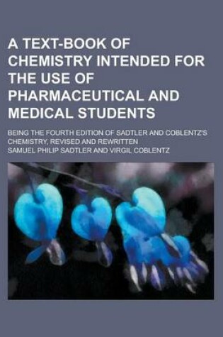 Cover of A Text-Book of Chemistry Intended for the Use of Pharmaceutical and Medical Students; Being the Fourth Edition of Sadtler and Coblentz's Chemistry,