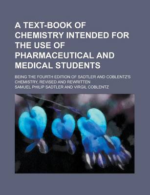 Book cover for A Text-Book of Chemistry Intended for the Use of Pharmaceutical and Medical Students; Being the Fourth Edition of Sadtler and Coblentz's Chemistry,