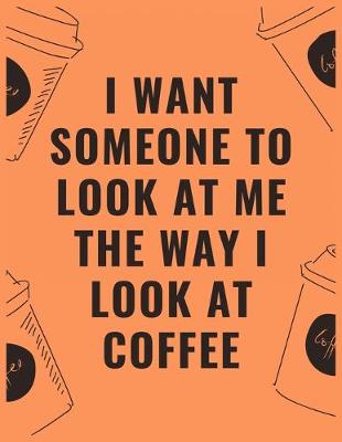 Book cover for I want someone to look at me the way i look at coffee