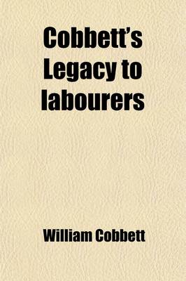 Book cover for Cobbett's Legacy to Labourers; Or, What Is the Right Which the Lords, Baronets, and Squires Have to the Lands of England? in 6 Letters. Or, What Is the Right Which the Lords, Baronets, and Squires Have to the Lands of England? in 6 Letters