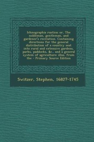 Cover of Ichnographia Rustica; Or, the Nobleman, Gentleman, and Gardener's Recreation. Containing Directions for the General Distribution of a Country Seat Int