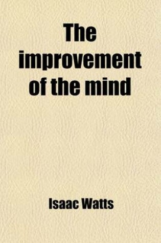 Cover of The Improvement of the Mind; Added, a Discourse on the Education of Children and Youth with Life of the Author